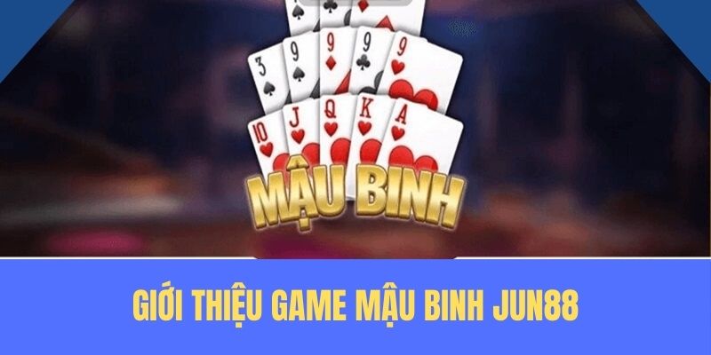 Giới thiệu siêu phẩm Mậu Binh tại Jun88