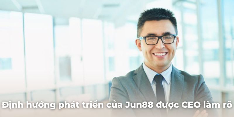 Định hướng phát triển của Jun88 đã được CEO làm rõ 