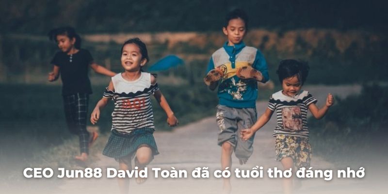 CEO Jun88 David Toàn đã có tuổi thơ đáng nhớ