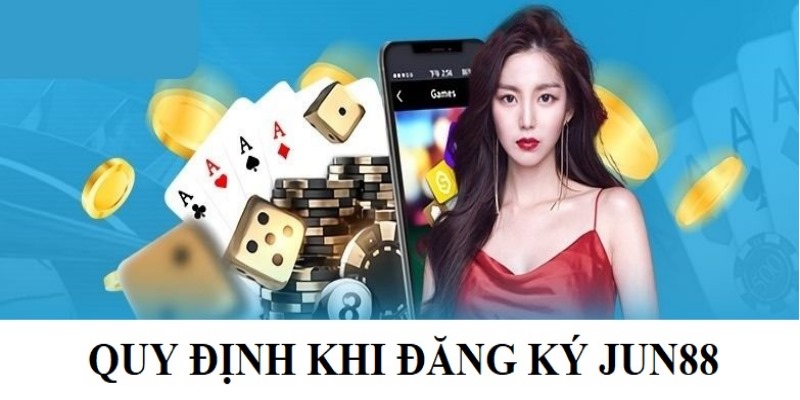 Hướng dẫn các quy định cần nắm khi đăng ký Jun88