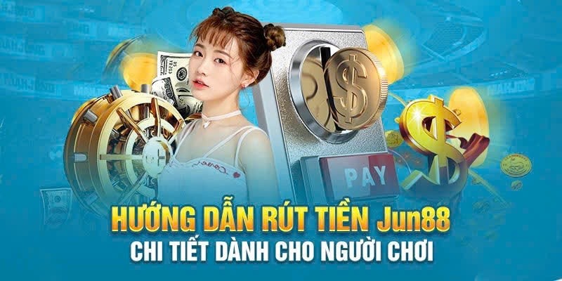 Hướng dẫn rút tiền Jun88 qua hai hình thức thuận tiện