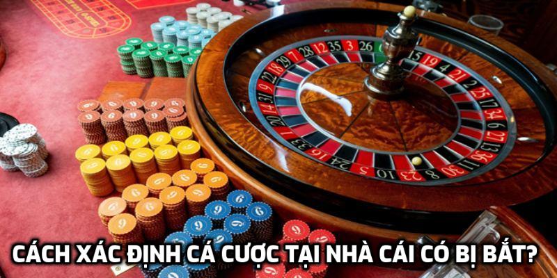 Cách xác định cá cược tại nhà cái có bị bắt?